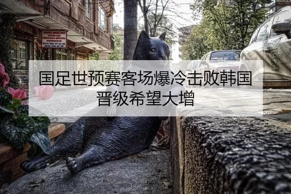 国足世预赛客场爆冷击败韩国 晋级希望大增