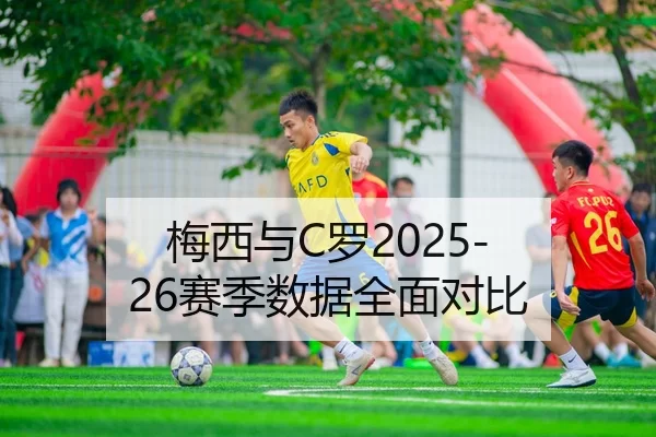 梅西与C罗2025-26赛季数据全面对比