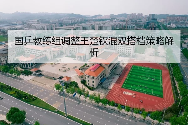 国乒教练组调整王楚钦混双搭档策略解析