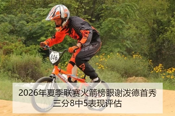 2026年夏季联赛火箭榜眼谢泼德首秀三分8中5表现评估