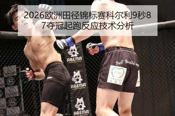 2026欧洲田径锦标赛科尔利9秒87夺冠起跑反应技术分析