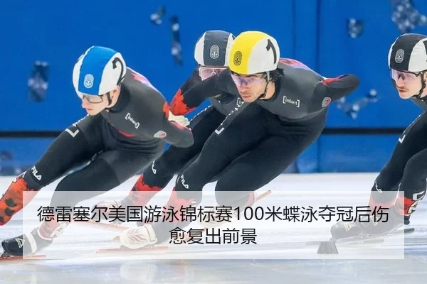 德雷塞尔美国游泳锦标赛100米蝶泳夺冠后伤愈复出前景