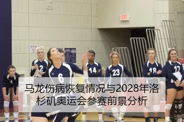 马龙伤病恢复情况与2028年洛杉矶奥运会参赛前景分析