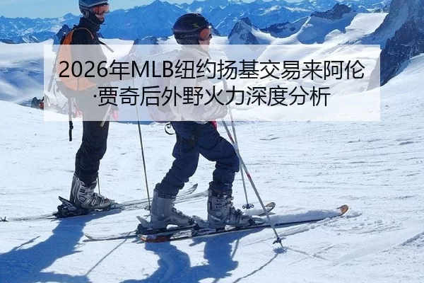 2026年MLB纽约扬基交易来阿伦·贾奇后外野火力深度分析